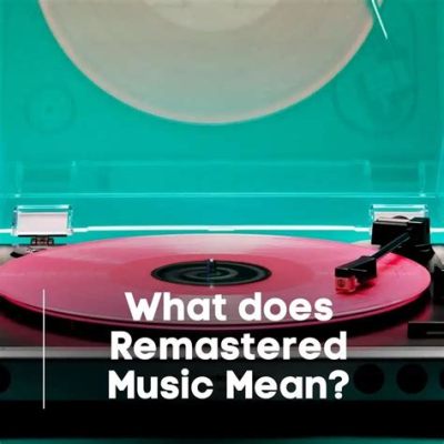 What Does Remastered Mean for Music: An Examination of its Evolution and Impact